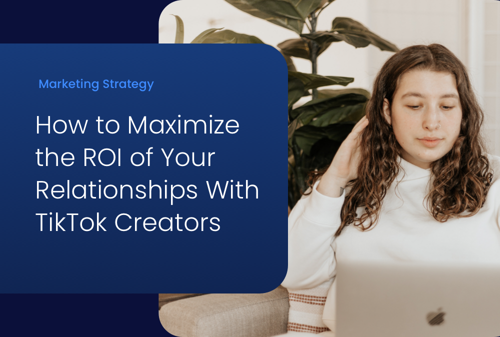 How to Maximize the ROI of Your Relationships With TikTok Creators